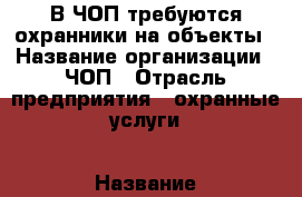 В ЧОП требуются охранники на объекты › Название организации ­ ЧОП › Отрасль предприятия ­ охранные услуги › Название вакансии ­ охранник › Место работы ­ г. Москва, Дмитровское шоссе › Подчинение ­ директору › Минимальный оклад ­ 2 000 › Возраст от ­ 21 › Возраст до ­ 65 - Московская обл., Москва г. Работа » Вакансии   